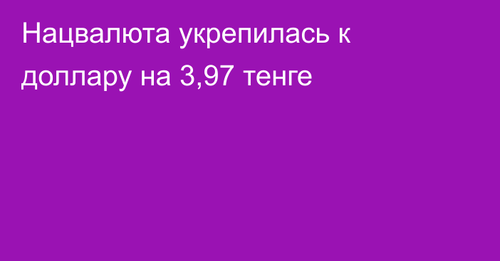 Нацвалюта укрепилась к доллару на 3,97 тенге