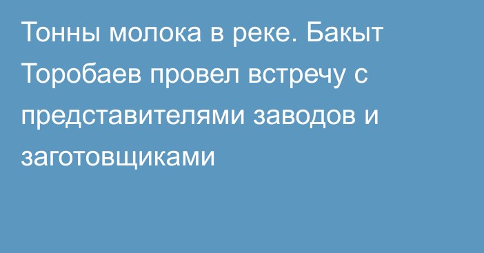 Тонны молока в реке. Бакыт Торобаев провел встречу с представителями заводов и заготовщиками