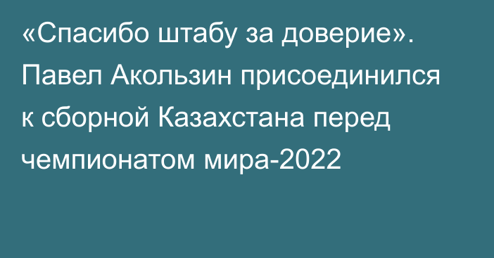 «Спасибо штабу за доверие». Павел Акользин присоединился к сборной Казахстана перед чемпионатом мира-2022