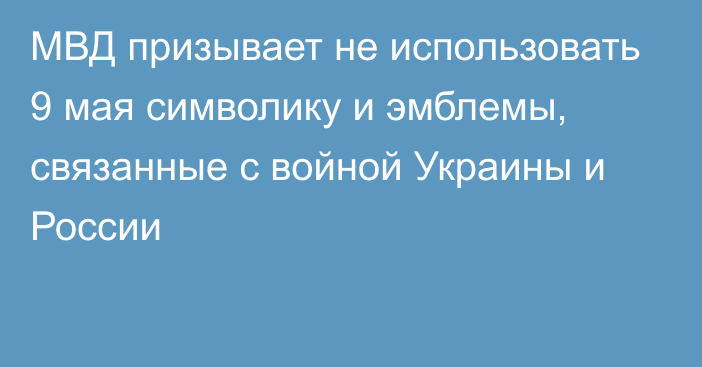 МВД призывает не использовать 9 мая символику и эмблемы, связанные с войной Украины и России