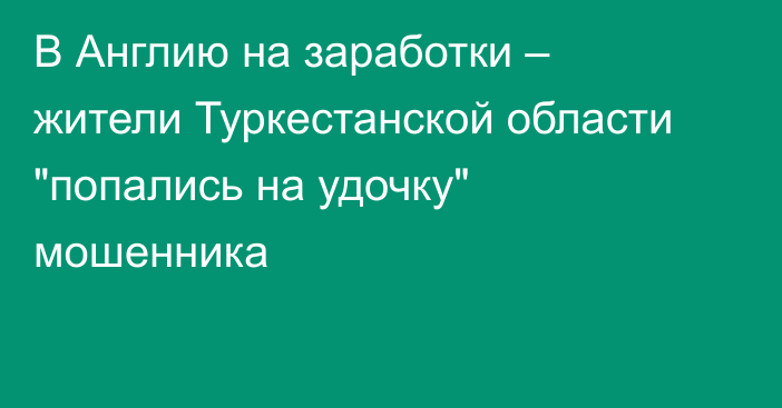 В Англию на заработки – жители Туркестанской области 