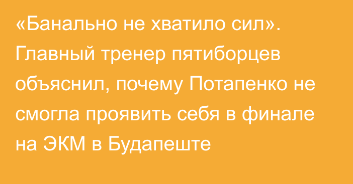 «Банально не хватило сил». Главный тренер пятиборцев объяснил, почему Потапенко не смогла проявить себя в финале на ЭКМ в Будапеште