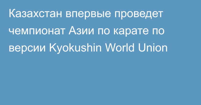 Казахстан впервые проведет чемпионат Азии по карате по версии Kyokushin World Union