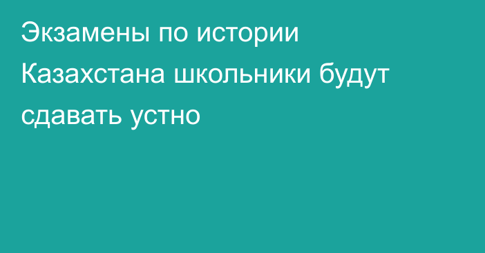 Экзамены по истории Казахстана школьники будут сдавать устно