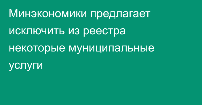 Минэкономики предлагает исключить из реестра некоторые муниципальные услуги