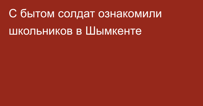 С бытом солдат ознакомили школьников в Шымкенте