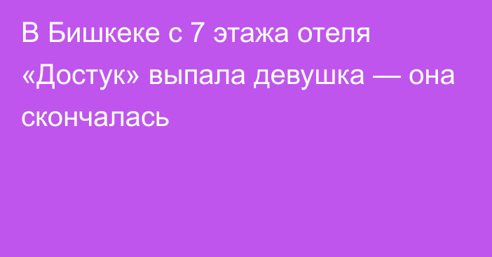 В Бишкеке с 7 этажа отеля «Достук» выпала девушка — она скончалась