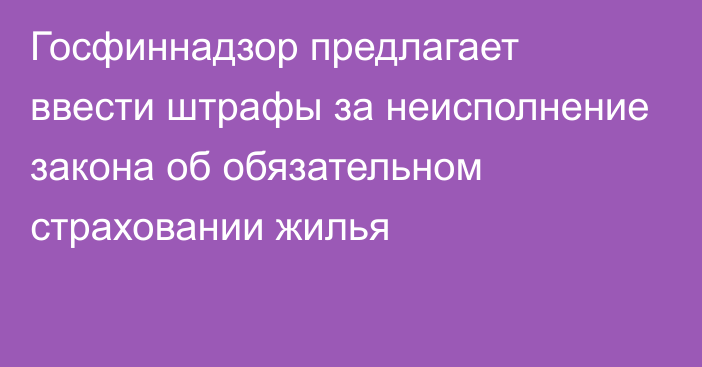 Госфиннадзор предлагает ввести штрафы за неисполнение закона об обязательном страховании жилья