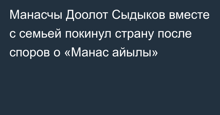 Манасчы Доолот Сыдыков вместе с семьей покинул страну после споров о «Манас айылы»