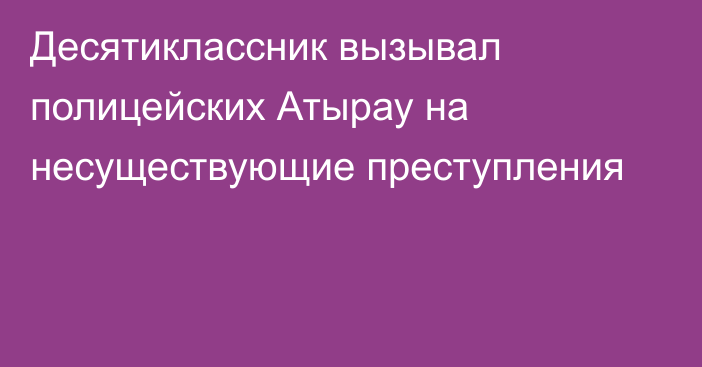 Десятиклассник вызывал полицейских Атырау на несуществующие преступления