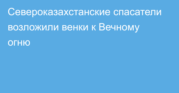 Североказахстанские спасатели возложили венки к Вечному огню