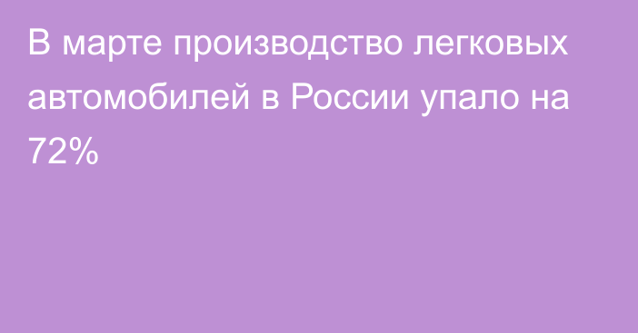 В марте производство легковых автомобилей в России упало на 72%