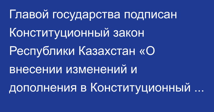 Главой государства подписан Конституционный закон Республики Казахстан «О внесении изменений и дополнения в Конституционный закон Республики Казахстан «О республиканском референдуме»