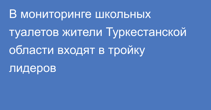 В мониторинге школьных туалетов жители Туркестанской области входят в тройку лидеров