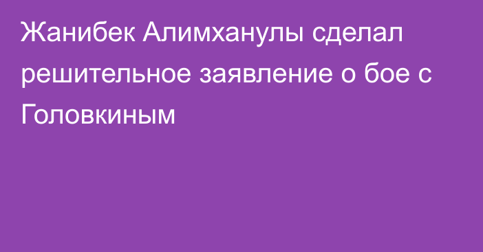 Жанибек Алимханулы сделал решительное заявление о бое с Головкиным