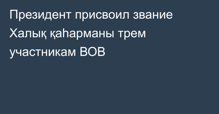 Президент присвоил звание Халық қаһарманы трем участникам ВОВ