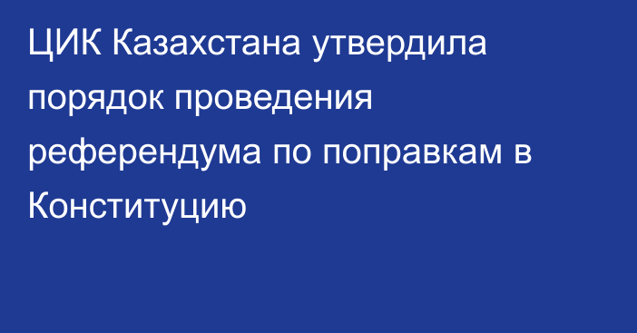 ЦИК Казахстана утвердила порядок проведения референдума по поправкам в Конституцию