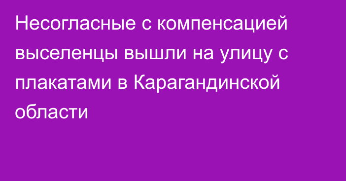 Несогласные с компенсацией выселенцы вышли на улицу с плакатами в Карагандинской области