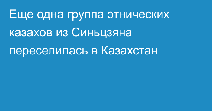 Еще одна группа этнических казахов из Синьцзяна переселилась в Казахстан