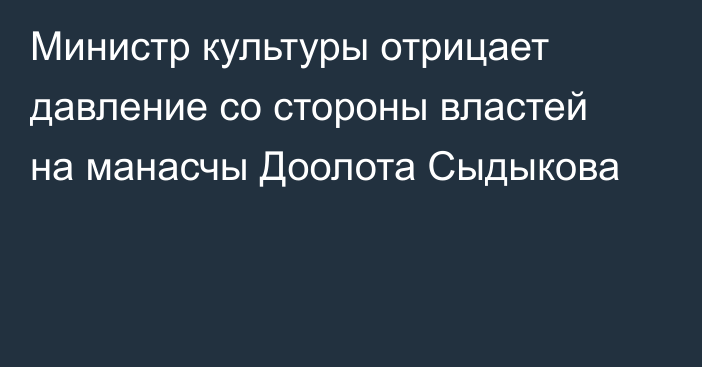 Министр культуры отрицает давление со стороны властей на манасчы Доолота Сыдыкова