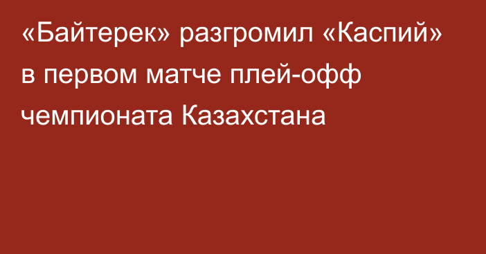 «Байтерек» разгромил «Каспий» в первом матче плей-офф чемпионата Казахстана