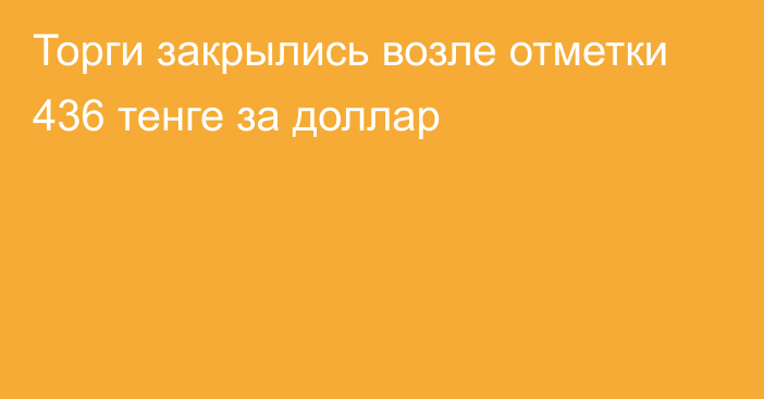 Торги закрылись возле отметки 436 тенге за доллар