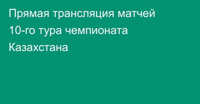 Прямая трансляция матчей 10-го тура чемпионата Казахстана