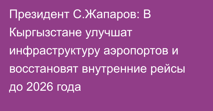 Президент С.Жапаров: В Кыргызстане улучшат инфраструктуру аэропортов и восстановят внутренние рейсы до 2026 года 