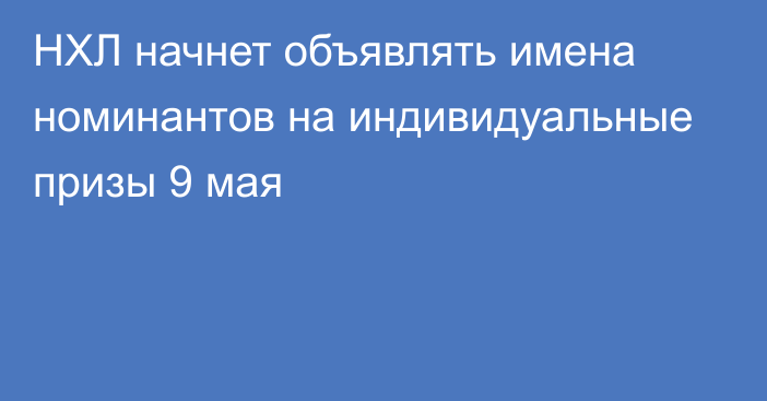 НХЛ начнет объявлять имена номинантов на индивидуальные призы 9 мая