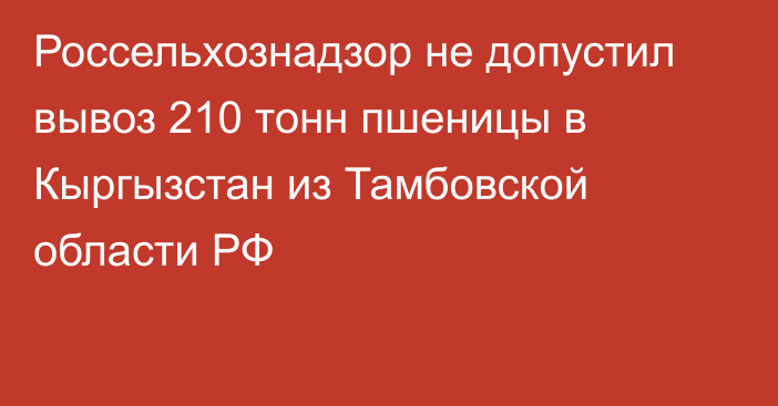 Россельхознадзор не допустил вывоз 210 тонн пшеницы в Кыргызстан из Тамбовской области РФ