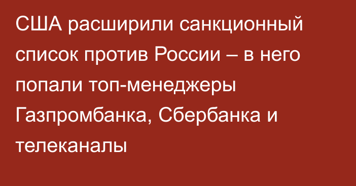 США расширили санкционный список против России – в него попали топ-менеджеры Газпромбанка, Сбербанка и телеканалы