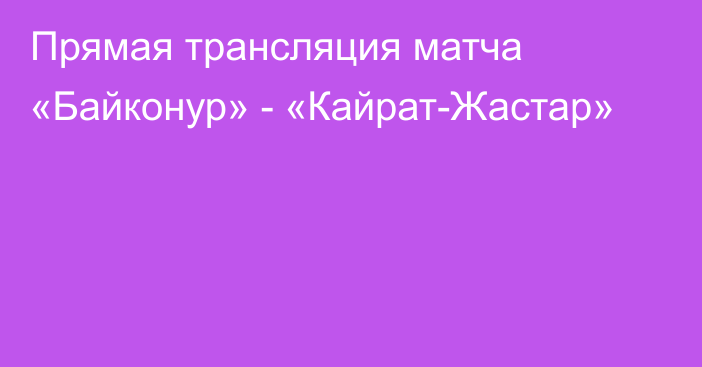 Прямая трансляция матча «Байконур» - «Кайрат-Жастар»