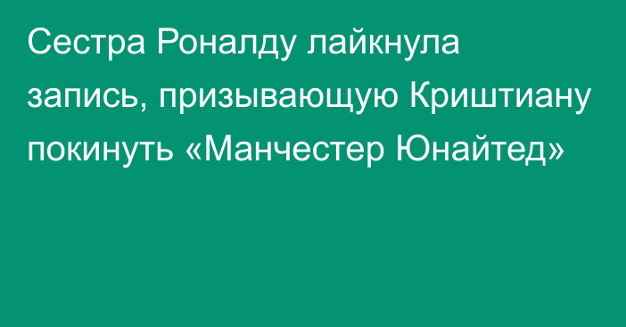 Сестра Роналду лайкнула запись, призывающую Криштиану покинуть «Манчестер Юнайтед»