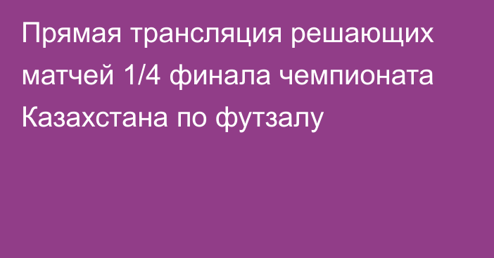 Прямая трансляция решающих матчей 1/4 финала чемпионата Казахстана по футзалу