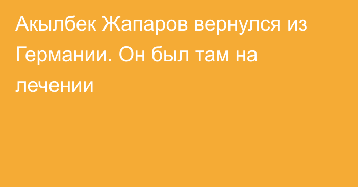 Акылбек Жапаров вернулся из Германии. Он был там на лечении