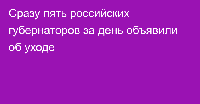 Сразу пять российских губернаторов за день объявили об уходе