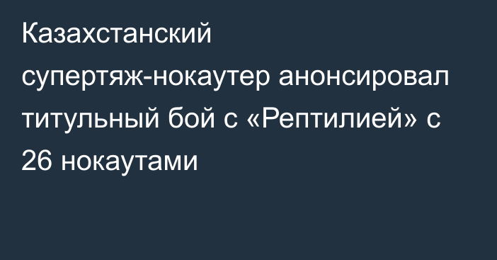 Казахстанский супертяж-нокаутер анонсировал титульный бой с «Рептилией» с 26 нокаутами