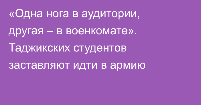 «Одна нога в аудитории, другая – в военкомате». Таджикских студентов заставляют идти в армию