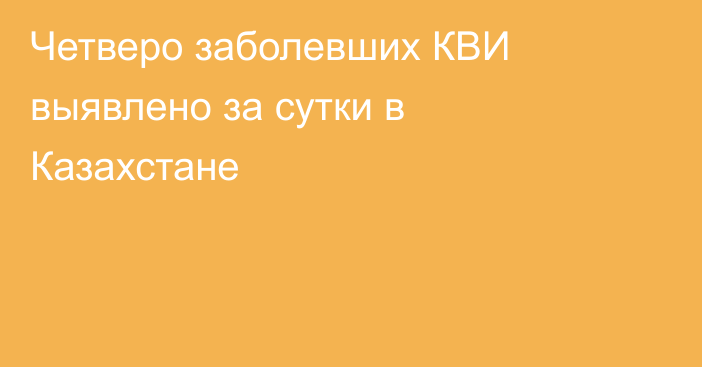 Четверо заболевших КВИ выявлено за сутки в Казахстане