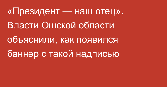 «Президент — наш отец». Власти Ошской области объяснили, как появился баннер с такой надписью