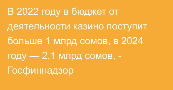 В 2022 году в бюджет от деятельности казино поступит больше 1 млрд сомов, в 2024 году — 2,1 млрд сомов, - Госфиннадзор