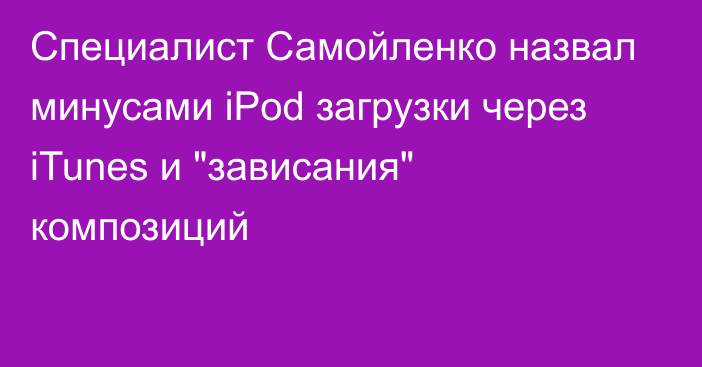 Специалист Самойленко назвал минусами iPod загрузки через iTunes и 