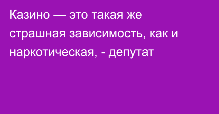 Казино — это такая же страшная зависимость, как и наркотическая, - депутат