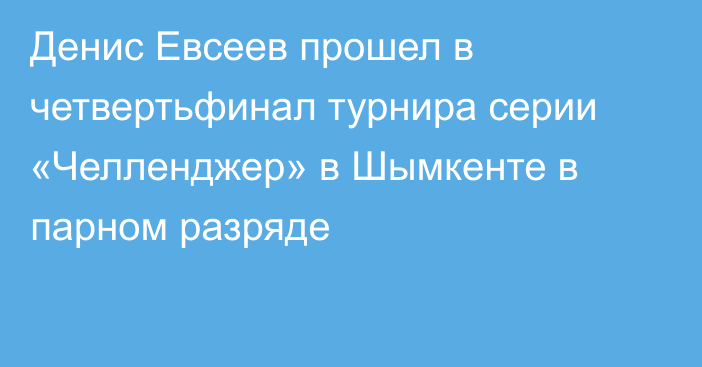 Денис Евсеев прошел в четвертьфинал турнира серии «Челленджер» в Шымкенте в парном разряде