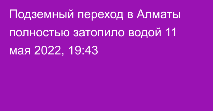 Подземный переход в Алматы полностью затопило водой
                11 мая 2022, 19:43