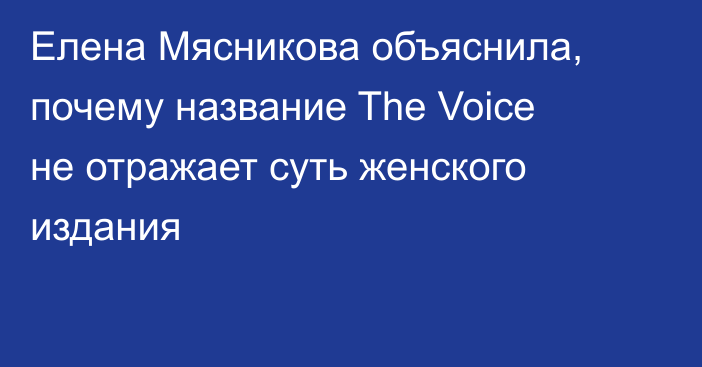 Елена Мясникова объяснила, почему название The Voice не отражает суть женского издания