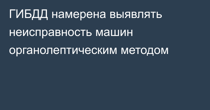 ГИБДД намерена выявлять неисправность машин органолептическим методом