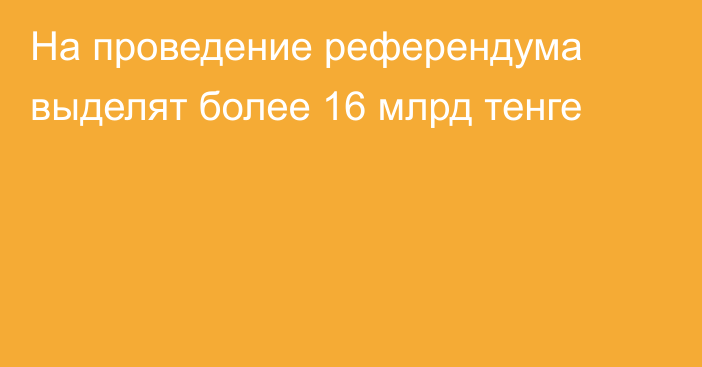 На проведение референдума выделят более 16 млрд тенге