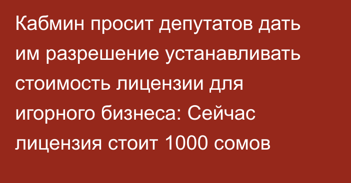 Кабмин просит депутатов дать им разрешение устанавливать стоимость лицензии для игорного бизнеса: Сейчас лицензия стоит 1000 сомов