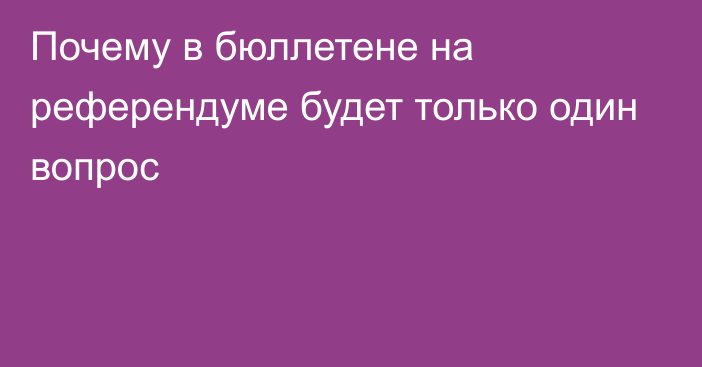 Почему в бюллетене на референдуме будет только один вопрос